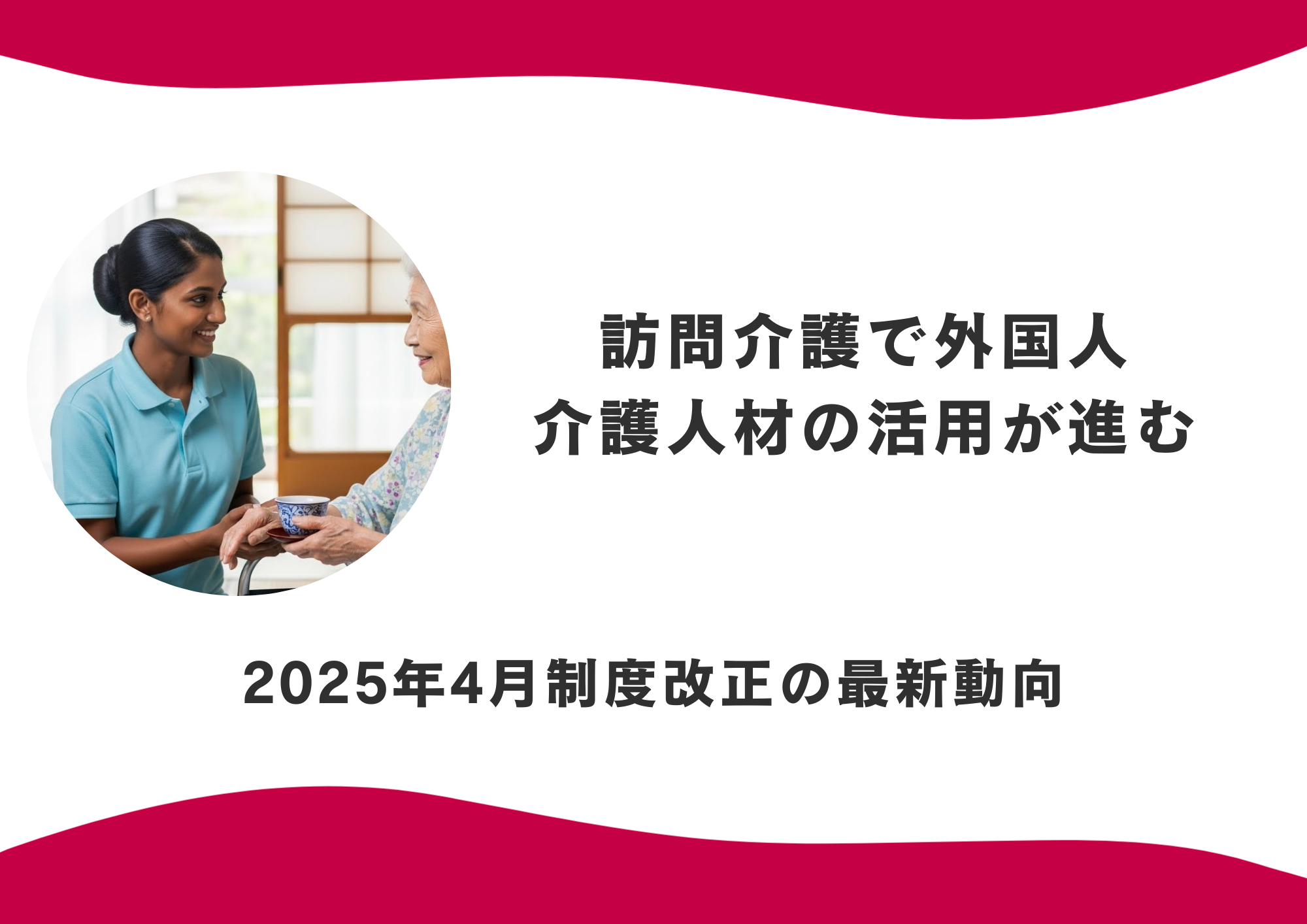 訪問介護で外国人介護人材の活用が進む 2025年4月制度改正の最新動向 イメージ