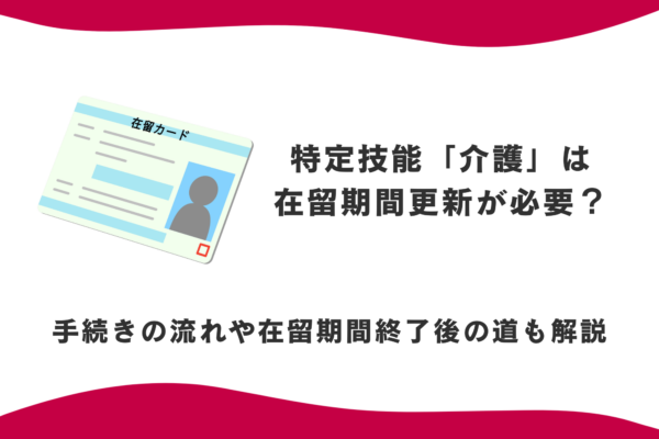 特定技能「介護」は在留期間更新が必要？手続きの流れや在留期間終了後の道も解説 イメージ