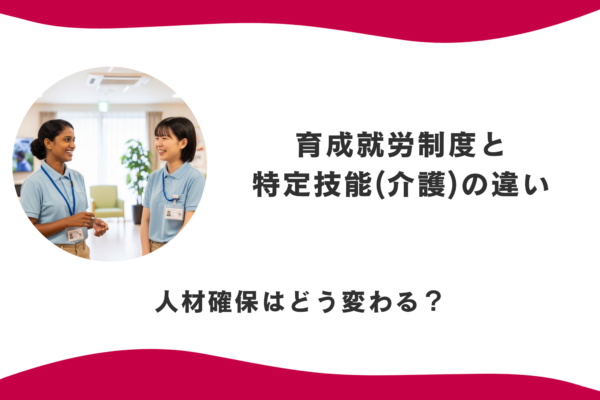 【2027年開始予定】育成就労制度と特定技能(介護)の違い | 人材確保はどう変わる？ イメージ