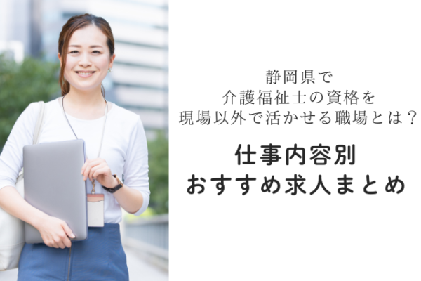 静岡県で介護福祉士の資格を現場以外で活かせる職場とは？仕事内容別おすすめ求人まとめ イメージ