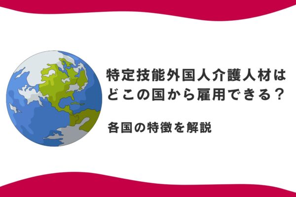 特定技能外国人介護人材はどこの国から雇用できる？各国の特徴を解説 イメージ